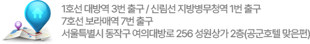 1호선 대방역 3번 출구 / 신림선 지방병무청역 1번 출구 / 7호선 보라매역 7번 출구 서울특별시 동작구 여의대방로 256 성원상가 2층(공군호텔 맞은편)